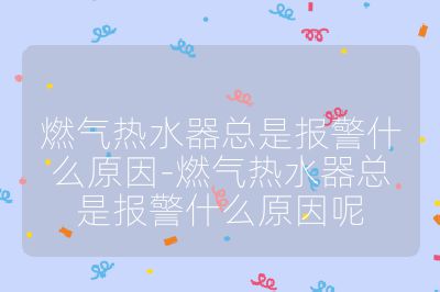 燃氣熱水器總是報警什么原因-燃氣熱水器總是報警什么原因呢