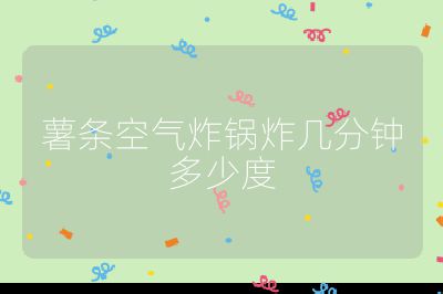 薯條空氣炸鍋炸幾分鐘多少度