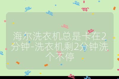 海爾洗衣機總是卡在2分鐘-洗衣機剩2分鐘洗個不停