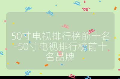50寸電視排行榜前十名-50寸電視排行榜前十名品牌