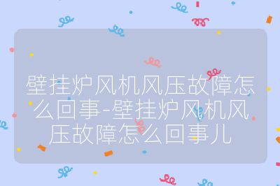 壁掛爐風機風壓故障怎么回事-壁掛爐風機風壓故障怎么回事兒