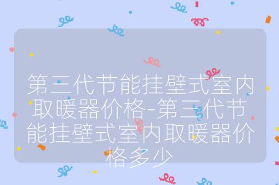 第三代節(jié)能掛壁式室內(nèi)取暖器價格-第三代節(jié)能掛壁式室內(nèi)取暖器價格多少