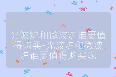 光波爐和微波爐誰更值得購買-光波爐和微波爐誰更值得購買呢