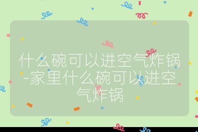 什么碗可以進(jìn)空氣炸鍋-家里什么碗可以進(jìn)空氣炸鍋