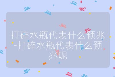 打碎水瓶代表什么預兆-打碎水瓶代表什么預兆呢