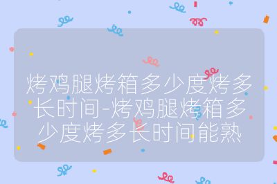 烤雞腿烤箱多少度烤多長時間-烤雞腿烤箱多少度烤多長時間能熟