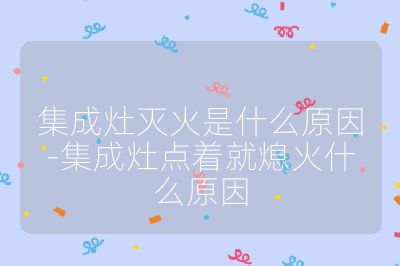 集成灶滅火是什么原因-集成灶點著就熄火什么原因