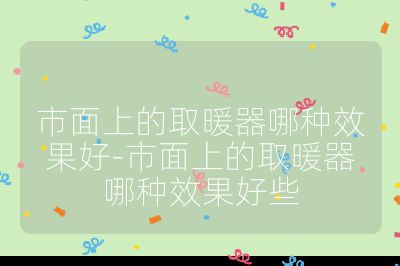 市面上的取暖器哪種效果好-市面上的取暖器哪種效果好些
