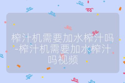 榨汁機(jī)需要加水榨汁嗎-榨汁機(jī)需要加水榨汁嗎視頻
