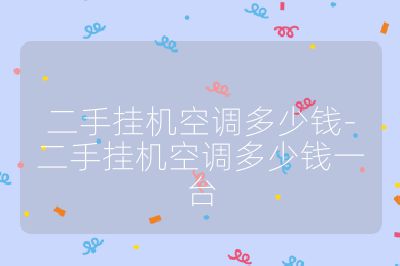 二手掛機空調(diào)多少錢-二手掛機空調(diào)多少錢一臺