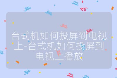 臺式機(jī)如何投屏到電視上-臺式機(jī)如何投屏到電視上播放