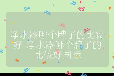 凈水器哪個牌子的比較好-凈水器哪個牌子的比較好國際