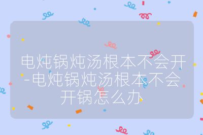 電燉鍋燉湯根本不會(huì)開(kāi)-電燉鍋燉湯根本不會(huì)開(kāi)鍋怎么辦