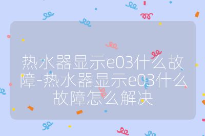 熱水器顯示e03什么故障-熱水器顯示e03什么故障怎么解決