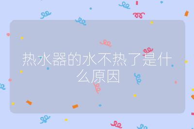 熱水器的水不熱了是什么原因