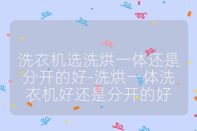 洗衣機(jī)選洗烘一體還是分開的好-洗烘一體洗衣機(jī)好還是分開的好