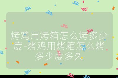 烤雞用烤箱怎么烤多少度-烤雞用烤箱怎么烤多少度多久