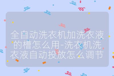 全自動洗衣機加洗衣液的槽怎么用-洗衣機洗衣液自動投放怎么調節