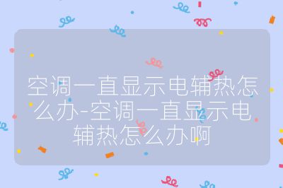 空調一直顯示電輔熱怎么辦-空調一直顯示電輔熱怎么辦啊