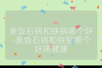 麥飯石鍋和鐵鍋哪個好-麥飯石鍋和鐵鍋哪個好用健康