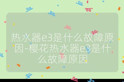 熱水器e3是什么故障原因-櫻花熱水器e3是什么故障原因