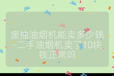 廢抽油煙機(jī)能賣多少錢-二手油煙機(jī)賣了10塊錢正常嗎