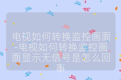 電視如何轉(zhuǎn)換監(jiān)控畫面-電視如何轉(zhuǎn)換監(jiān)控畫面顯示無信號是怎么回事