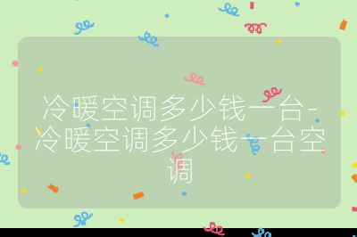 冷暖空調(diào)多少錢一臺-冷暖空調(diào)多少錢一臺空調(diào)
