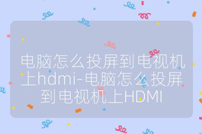 電腦怎么投屏到電視機上hdmi-電腦怎么投屏到電視機上HDMI