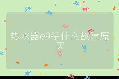 熱水器e9是什么故障原因