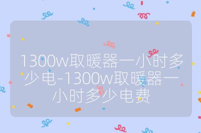 1300w取暖器一小時多少電-1300w取暖器一小時多少電費