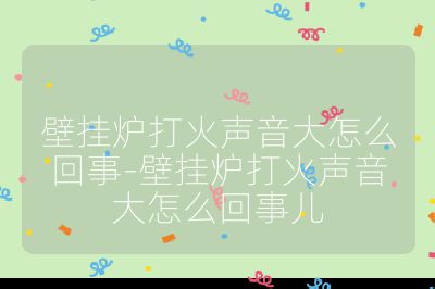 壁掛爐打火聲音大怎么回事-壁掛爐打火聲音大怎么回事兒
