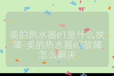 美的熱水器e1是什么故障-美的熱水器e3故障怎么解決
