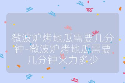 微波爐烤地瓜需要幾分鐘-微波爐烤地瓜需要幾分鐘火力多少