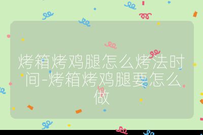 烤箱烤雞腿怎么烤法時間-烤箱烤雞腿要怎么做