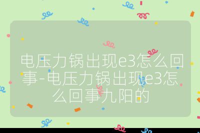 電壓力鍋出現e3怎么回事-電壓力鍋出現e3怎么回事九陽的