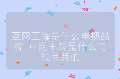 互網(wǎng)王牌是什么電視品牌-互網(wǎng)王牌是什么電視品牌的