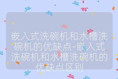 嵌入式洗碗機和水槽洗碗機的優(yōu)缺點-嵌入式洗碗機和水槽洗碗機的優(yōu)缺點區(qū)別