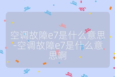 空調故障e7是什么意思-空調故障e7是什么意思啊
