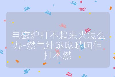 電磁爐打不起來火怎么辦-燃氣灶噠噠噠響但打不燃