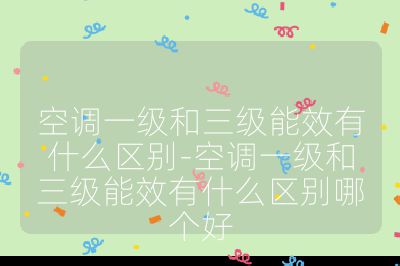 空調一級和三級能效有什么區別-空調一級和三級能效有什么區別哪個好