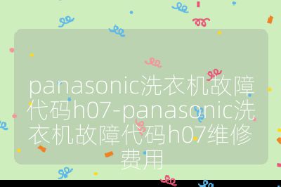 panasonic洗衣機(jī)故障代碼h07-panasonic洗衣機(jī)故障代碼h07維修費(fèi)用