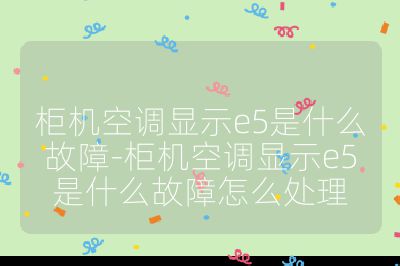 柜機空調(diào)顯示e5是什么故障-柜機空調(diào)顯示e5是什么故障怎么處理