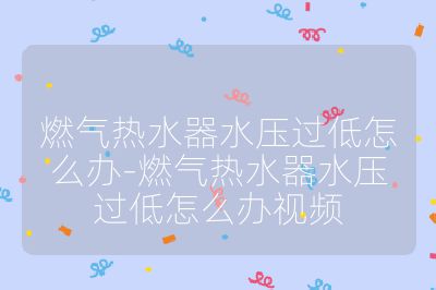 燃?xì)鉄崴魉畨哼^低怎么辦-燃?xì)鉄崴魉畨哼^低怎么辦視頻