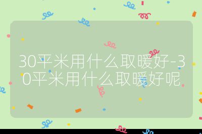 30平米用什么取暖好-30平米用什么取暖好呢