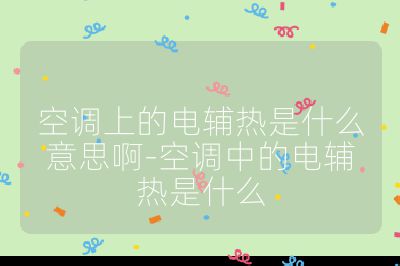 空調上的電輔熱是什么意思啊-空調中的電輔熱是什么