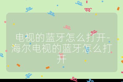 電視的藍牙怎么打開-海爾電視的藍牙怎么打開