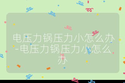 電壓力鍋壓力小怎么辦-電壓力鍋壓力小怎么辦