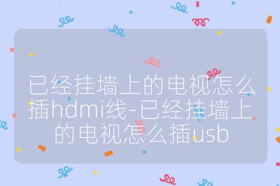 已經(jīng)掛墻上的電視怎么插hdmi線-已經(jīng)掛墻上的電視怎么插usb