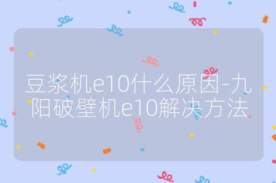 豆漿機e10什么原因-九陽破壁機e10解決方法
